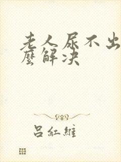 老人尿不出尿怎么解决