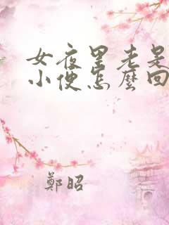 女夜里老是起夜小便怎么回事