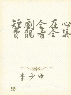 短剧全在心上免费观看全集高清版
