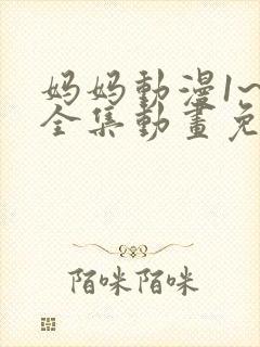 妈妈动漫1~6全集动画免费版