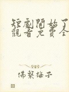 短剧开始了在线观看免费全集