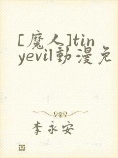 [魔人]tinyevil动漫免费观看