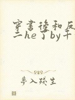 穿书后和反派男二he了by千水水txt