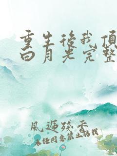 重生后我顶替了白月光完整版