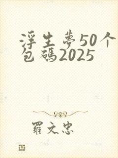 浮生梦50个礼包码2025