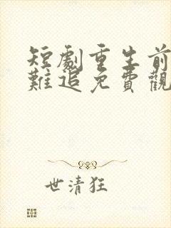 短剧重生前妻太难追免费观看