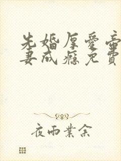 先婚厚爱帝少宠妻成瘾免费阅读