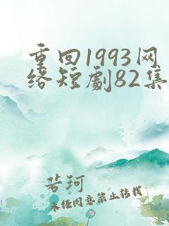 重回1993网络短剧82集免费观看视频