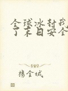 全球冰封我打造了末日安全屋漫画免费下拉式