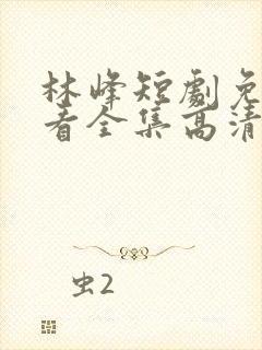 林峰短剧免费观看全集高清