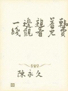 一边亲着韩剧在线观看免费高清动漫