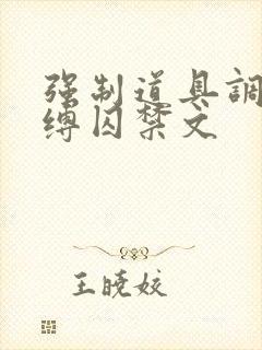 强制道具调教束缚囚禁文