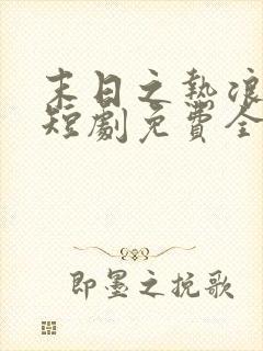 末日之热浪来袭短剧免费全集