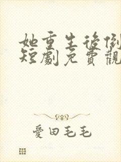 她重生后倒追我短剧免费观看