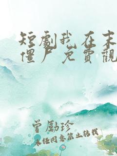 短剧我在末日当僵尸免费观看