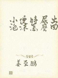 小便时尿出白色泡沫怎么回事男性