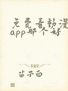 免费看动漫软件app哪个好