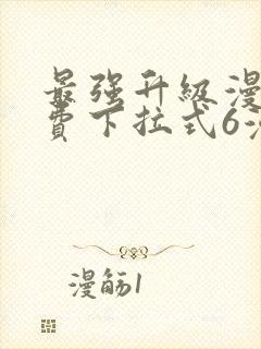 最强升级漫画免费下拉式6漫画