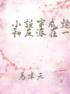 小说穿成炮灰后和反派在一起了