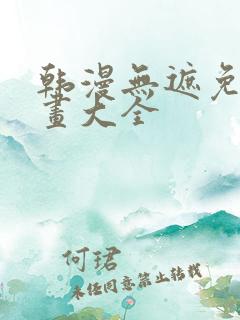 韩漫无遮免费漫画大全