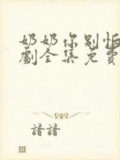 奶奶你别怕电视剧全集免费观看高清