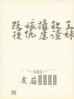 改嫁摄政王,我复仇虐渣妹小说