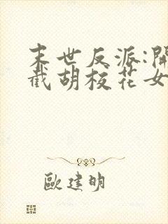 末世反派:开局截胡校花女主全集