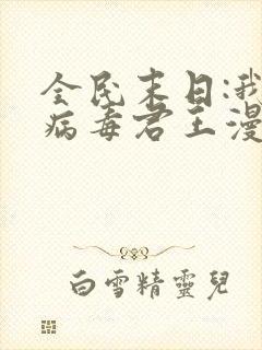 全民末日:我,病毒君王漫画免费观看