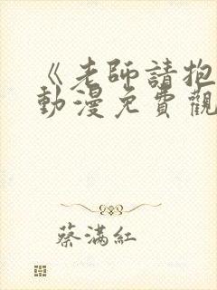 《老师请抱我》动漫免费观看全集