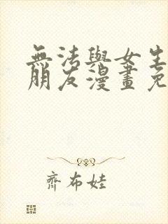 无法与女生成为朋友漫画免费观看下拉式