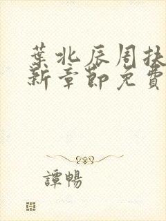 叶北辰周扶摇最新章节免费阅读