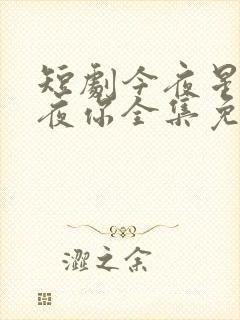 短剧今夜星辰今夜你全集免费观看