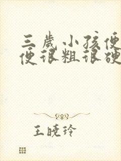 三岁小孩便秘大便很粗很硬