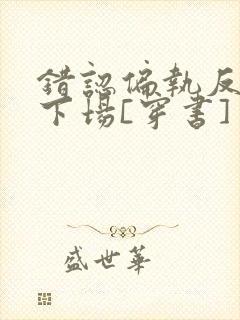 错认偏执反派的下场[穿书]