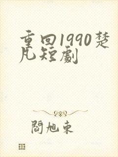 重回1990楚凡短剧