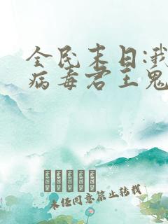 全民末日:我,病毒君王鬼神阎罗完整下载