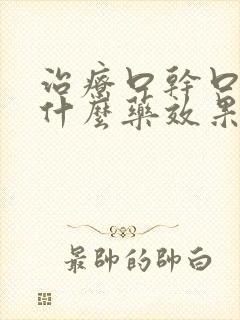 治疗口干口苦吃什么药效果最好