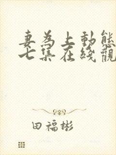 妻为上动态漫第七集在线观看