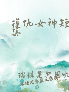 复仇女神短剧全集