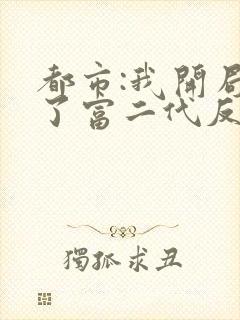 都市:我开局成了富二代反派