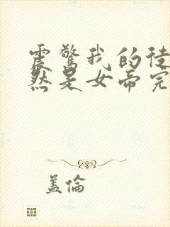 震惊我的徒弟居然是女帝完结