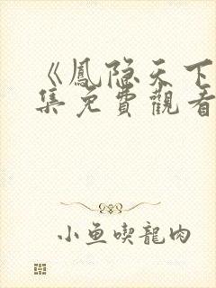 《凤隐天下》全集免费观看