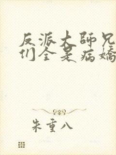 反派大师兄师妹们全是病娇小说未删减版