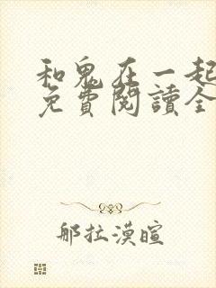 和鬼在一起漫画免费阅读全集