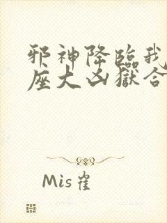 邪神降临我有一座大凶狱合集