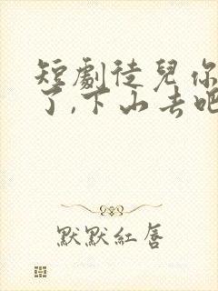 短剧徒儿你无敌了,下山去吧免费观看