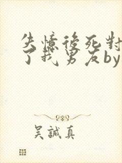 失忆后死对头成了我男友by祝麟txt