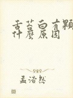 舌苔白有颗粒是什么原因