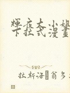 辉夜大小姐漫画下拉式漫画入口