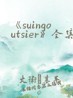《suingoutsier》全集免费观看动漫